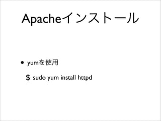 Apacheインストール
• yumを使用
$ sudo yum install httpd
 