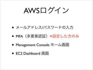 • メールアドレス/パスワードの入力
• MFA（多要素認証）※設定した方のみ
• Management Console ホーム画面
• EC2 Dashboard 画面
AWSログイン
 