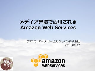 1
メディア界隈で活用される
Amazon Web Services
アマゾン データ サービス ジャパン株式会社
2013.09.27
 