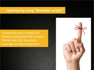 Optimize by using “Reminder scripts”
Disassociate your unused EIPs
Delete unassociated EBS volumes
Delete older EBS snapshots
Leverage S3 Object expiration
 