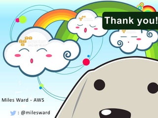 Miles Ward - AWS
: @milesward
Thank you!
 