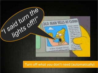 Turn off what you don’t need (automatically)
 