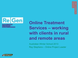 Online Treatment
Services – working
with clients in rural
and remote areas
Australian Winter School 2013
Ray Stephens – Online Project Leader
 