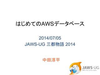 はじめてのAWSデータベース
2014/07/05
JAWS-UG 三都物語 2014
中田淳平
 