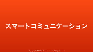 Copyright (C) KDDI Web Communications Inc.All Rights Reserved
スマートコミュニケーション
 