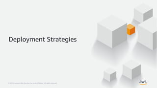 © 2018, Amazon Web Services, Inc. or its Affiliates. All rights reserved.© 2018, Amazon Web Services, Inc. or its Affiliates. All rights reserved.
Deployment Strategies
 