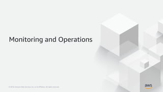 © 2018, Amazon Web Services, Inc. or its Affiliates. All rights reserved.© 2018, Amazon Web Services, Inc. or its Affiliates. All rights reserved.
Monitoring and Operations
 