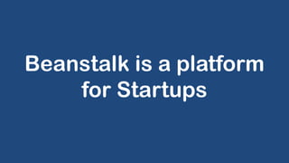Beanstalk is a platform
for Startups
 