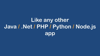Like any other
Java / .Net / PHP / Python / Node.js
app
 