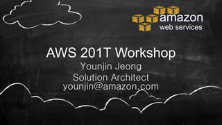 amazon
web services
AWS 201T Workshop
Younjin Jeong
Solution Architect
younjin@amazon.com
 