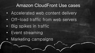 • Accelerated web content delivery
• Off-load traffic from web servers
• Big spikes in traffic
• Event streaming
• Marketing campaigns
37
Amazon CloudFront Use cases
 
