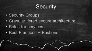 Security
• Security Groups
• Granular tiered secure architecture
• Roles for services
• Best Practices - Bastions
 