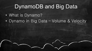 DynamoDB and Big Data
• What is Dynamo?
• Dynamo in Big Data – Volume & Velocity
 