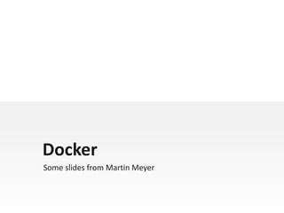Docker
Some slides from Martin Meyer
 