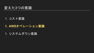 変えた3つの意識
1. コスト意識
1. AWSオペレーション意識
1. システムダウン意識
 