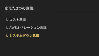 変えた3つの意識
1. コスト意識
1. AWSオペレーション意識
1. システムダウン意識
 