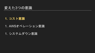 変えた3つの意識
1. コスト意識
1. AWSオペレーション意識
1. システムダウン意識
 