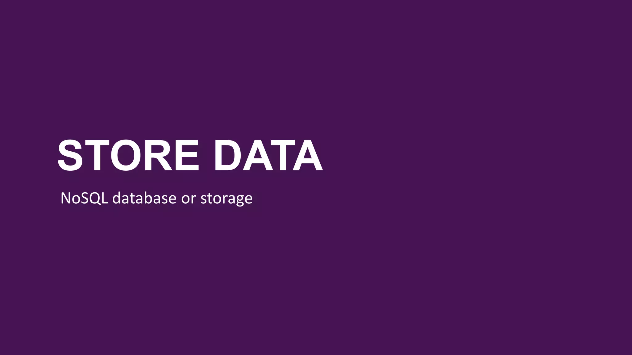 STORE DATA
NoSQL database or storage
 
