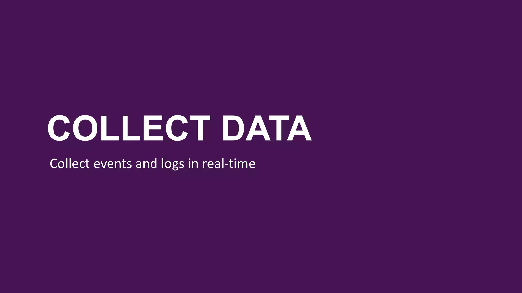 COLLECT DATA
Collect events and logs in real-time
 