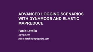 ADVANCED LOGGING SCENARIOS
WITH DYNAMODB AND ELASTIC
MAPREDUCE
Paolo Latella
XPeppers
paolo.latella@xpeppers.com
 