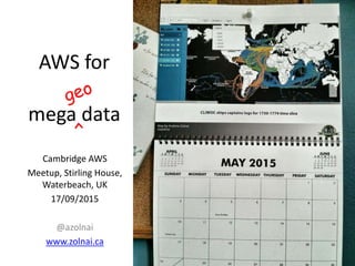 AWS for
mega data
Cambridge AWS
Meetup, Stirling House, Waterbeach, UK
17/09/2015
@azolnai
www.zolnai.ca
 