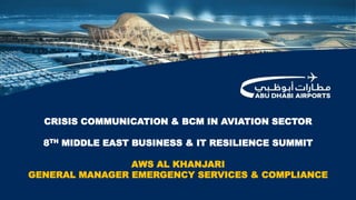 CRISIS COMMUNICATION & BCM IN AVIATION SECTOR
8TH MIDDLE EAST BUSINESS & IT RESILIENCE SUMMIT
AWS AL KHANJARI
GENERAL MANAGER EMERGENCY SERVICES & COMPLIANCE
 