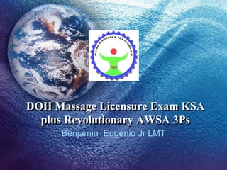 DOH Massage Licensure Exam KSA
  plus Revolutionary AWSA 3Ps
     Benjamin Eugenio Jr LMT
 