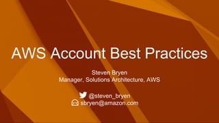 AWS Account Best Practices
Steven Bryen
Manager, Solutions Architecture, AWS
@steven_bryen
sbryen@amazon.com
 