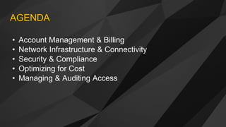 • Account Management & Billing
• Network Infrastructure & Connectivity
• Security & Compliance
• Optimizing for Cost
• Managing & Auditing Access
AGENDA
 