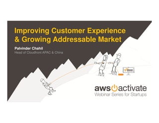 Amazon Web Services Confidential – For internal use only
Improving Customer Experience
& Growing Addressable Market
Palvinder Chahil
Head of Cloudfront APAC & China
 