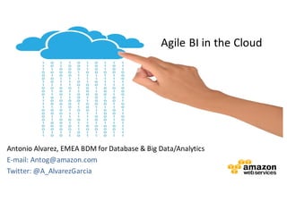 Antonio	
  Alvarez,	
  EMEA	
  BDM	
  for	
  Database	
  &	
  Big	
  Data/Analytics
E-­‐mail:	
  Antog@amazon.com
Twitter:	
  @A_AlvarezGarcia
Agile	
  BI	
  in	
  the	
  Cloud
 