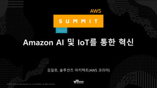 © 2017, Amazon Web Services, Inc. or its Affiliates. All rights reserved.
김일호, 솔루션즈 아키텍트(AWS 코리아)
Amazon AI 및 IoT를 통한 혁신
 