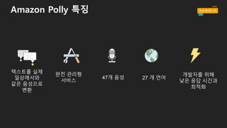 텍스트를 실제
일상에서와
같은 음성으로
변환
47개 음성 27 개 언어
개발자를 위해
낮은 응답 시간과
최적화
완전 관리형
서비스
Amazon Polly 특징
 