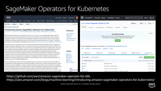 © 2020, Amazon Web Services, Inc. or its affiliates. All rights reserved.
SageMaker Operators for Kubernetes
https://github.com/aws/amazon-sagemaker-operator-for-k8s
https://aws.amazon.com/blogs/machine-learning/introducing-amazon-sagemaker-operators-for-kubernetes/
 