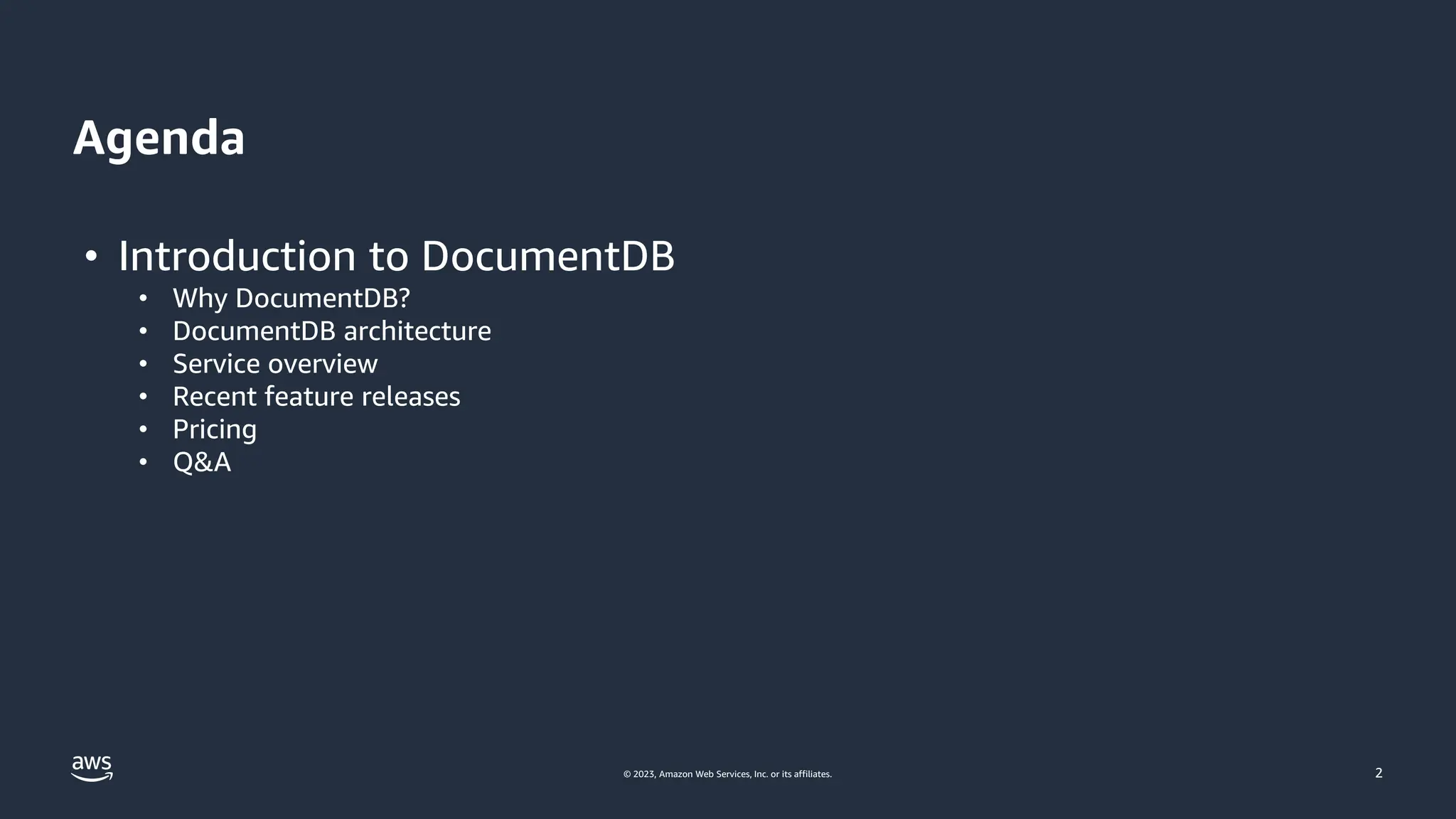 © 2023, Amazon Web Services, Inc. or its affiliates.
Agenda
2
• Introduction to DocumentDB
• Why DocumentDB?
• DocumentDB architecture
• Service overview
• Recent feature releases
• Pricing
• Q&A
 