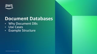 © 2023, Amazon Web Services, Inc. or its affiliates.
© 2023, Amazon Web Services, Inc. or its affiliates.
Document Databases
• Why Document DBs
• Use Cases
• Example Structure
 