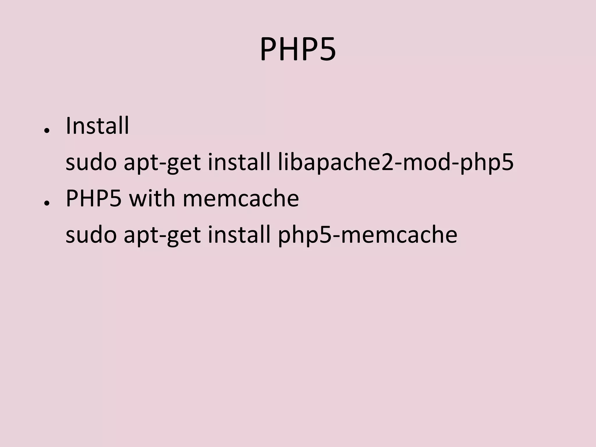 PHP5
● Install
sudo apt-get install libapache2-mod-php5
● PHP5 with memcache
sudo apt-get install php5-memcache
 
