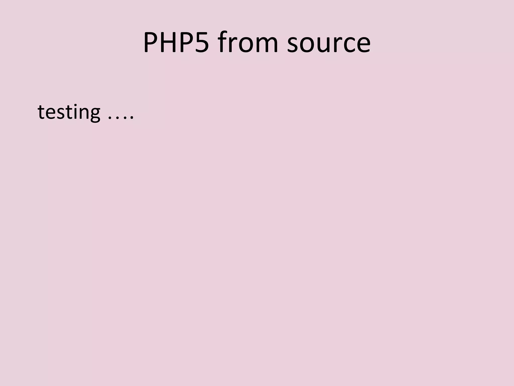 PHP5 from source
testing ….
 