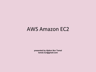 AWS Amazon EC2
presented by Abdun Nur Tomal
tomal.nur@gmail.com
 