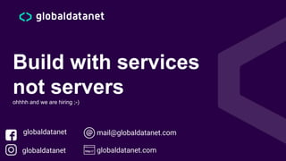 Build with services
not serversohhhh and we are hiring ;-)
globaldatanet
globaldatanet globaldatanet.com
mail@globaldatanet.com
 