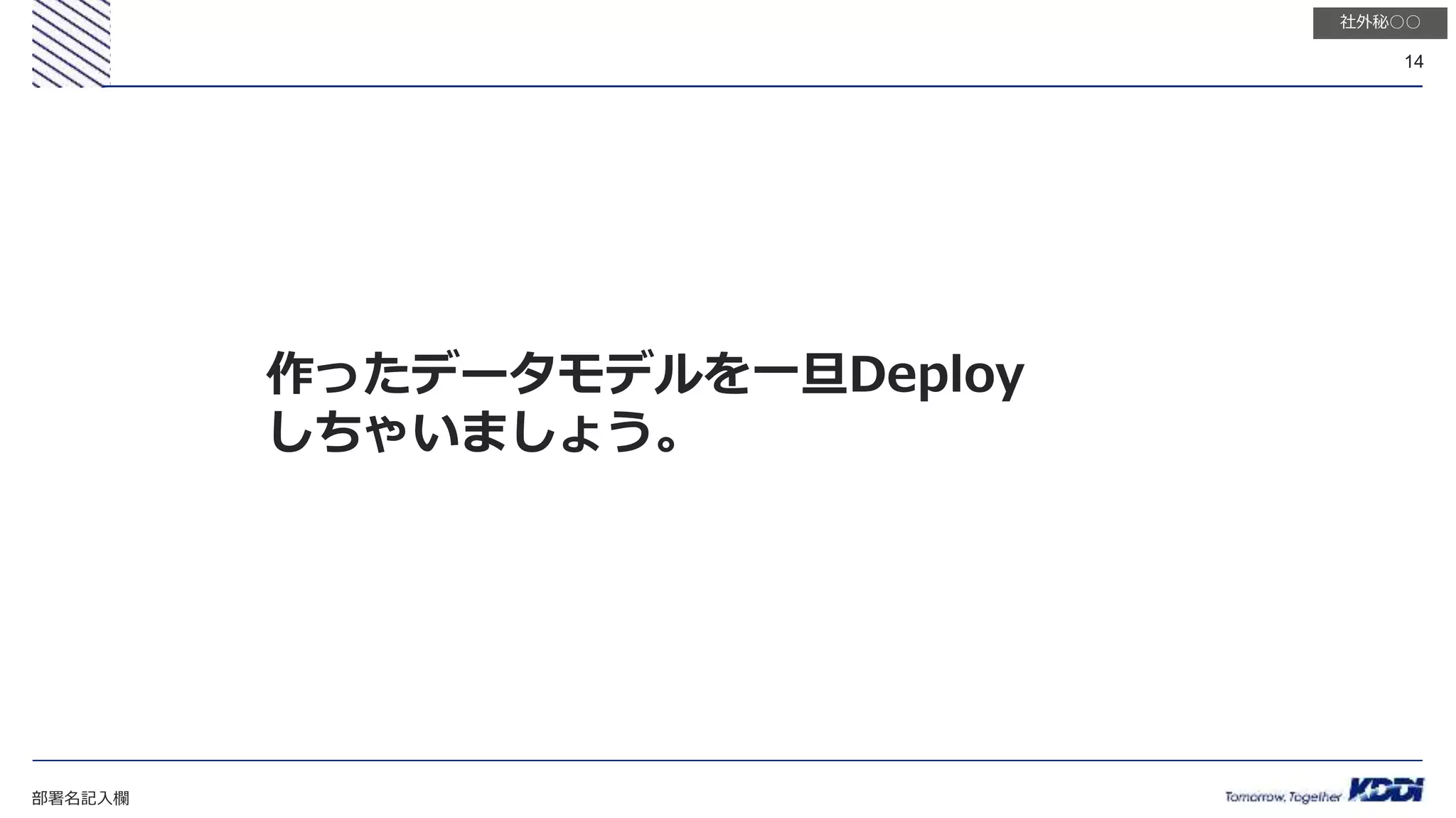 部署名記入欄
14
社外秘○○
作ったデータモデルを一旦Deploy
しちゃいましょう。
 