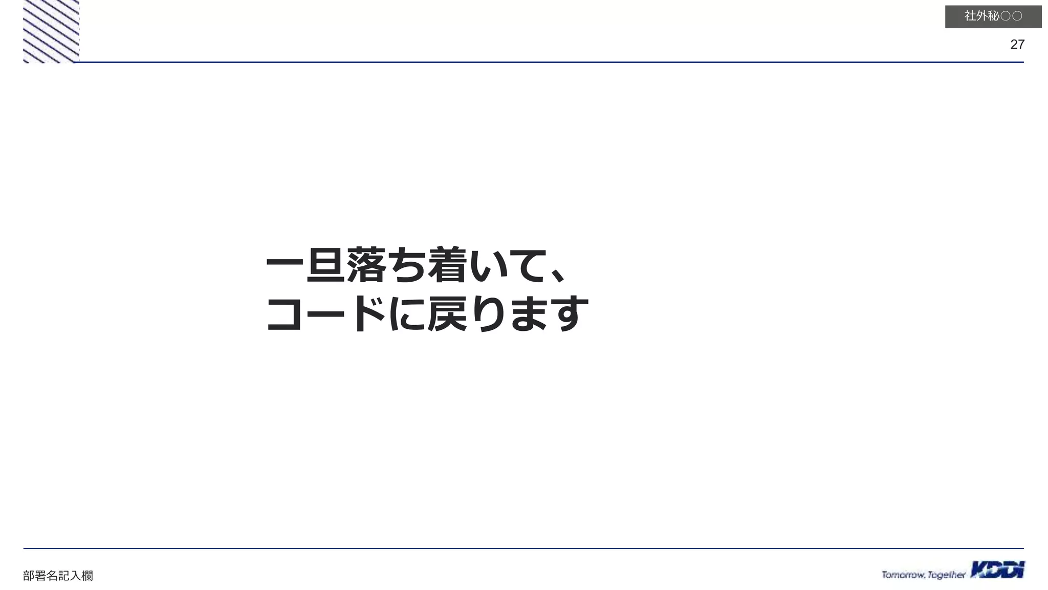 部署名記入欄
27
社外秘○○
一旦落ち着いて、
コードに戻ります
 