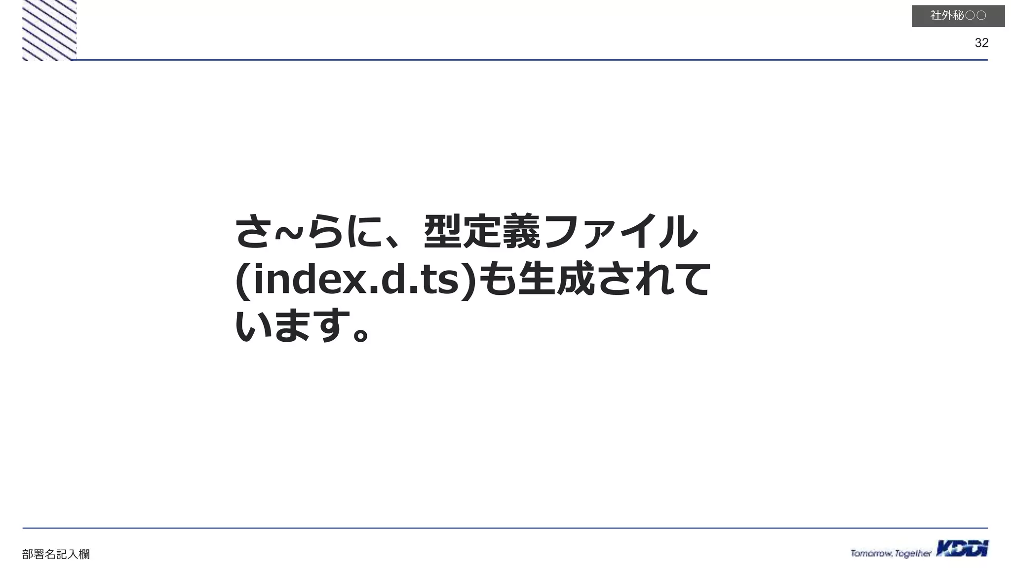 部署名記入欄
32
社外秘○○
さ~らに、型定義ファイル
(index.d.ts)も生成されて
います。
 