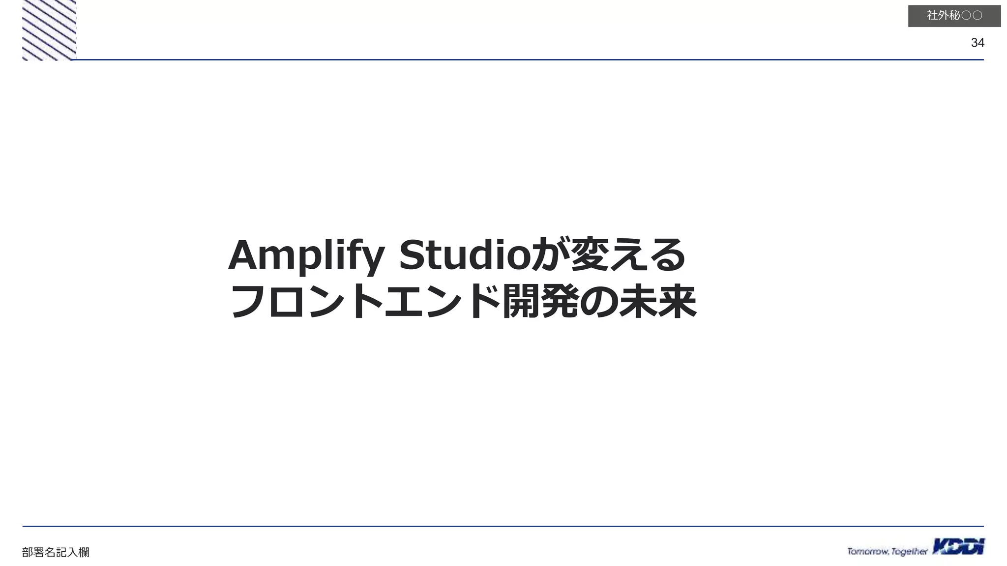 部署名記入欄
34
社外秘○○
Amplify Studioが変える
フロントエンド開発の未来
 