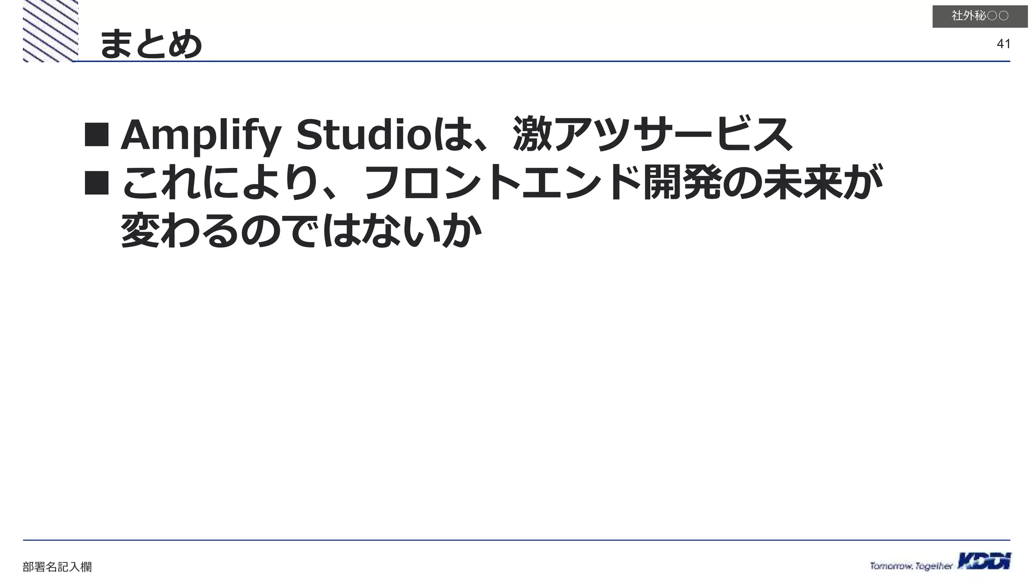 部署名記入欄
41
社外秘○○
まとめ
 Amplify Studioは、激アツサービス
 これにより、フロントエンド開発の未来が
変わるのではないか
 