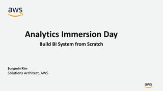 Sungmin Kim
Solutions Architect, AWS
Analytics Immersion Day
Build BI System from Scratch
 