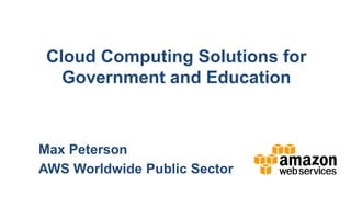 Cloud Computing Solutions for
   Government and Education



Max Peterson
AWS Worldwide Public Sector
 