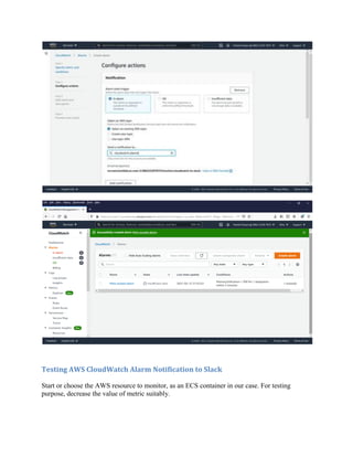 Testing AWS CloudWatch Alarm Notification to Slack
Start or choose the AWS resource to monitor, as an ECS container in our case. For testing
purpose, decrease the value of metric suitably.
 