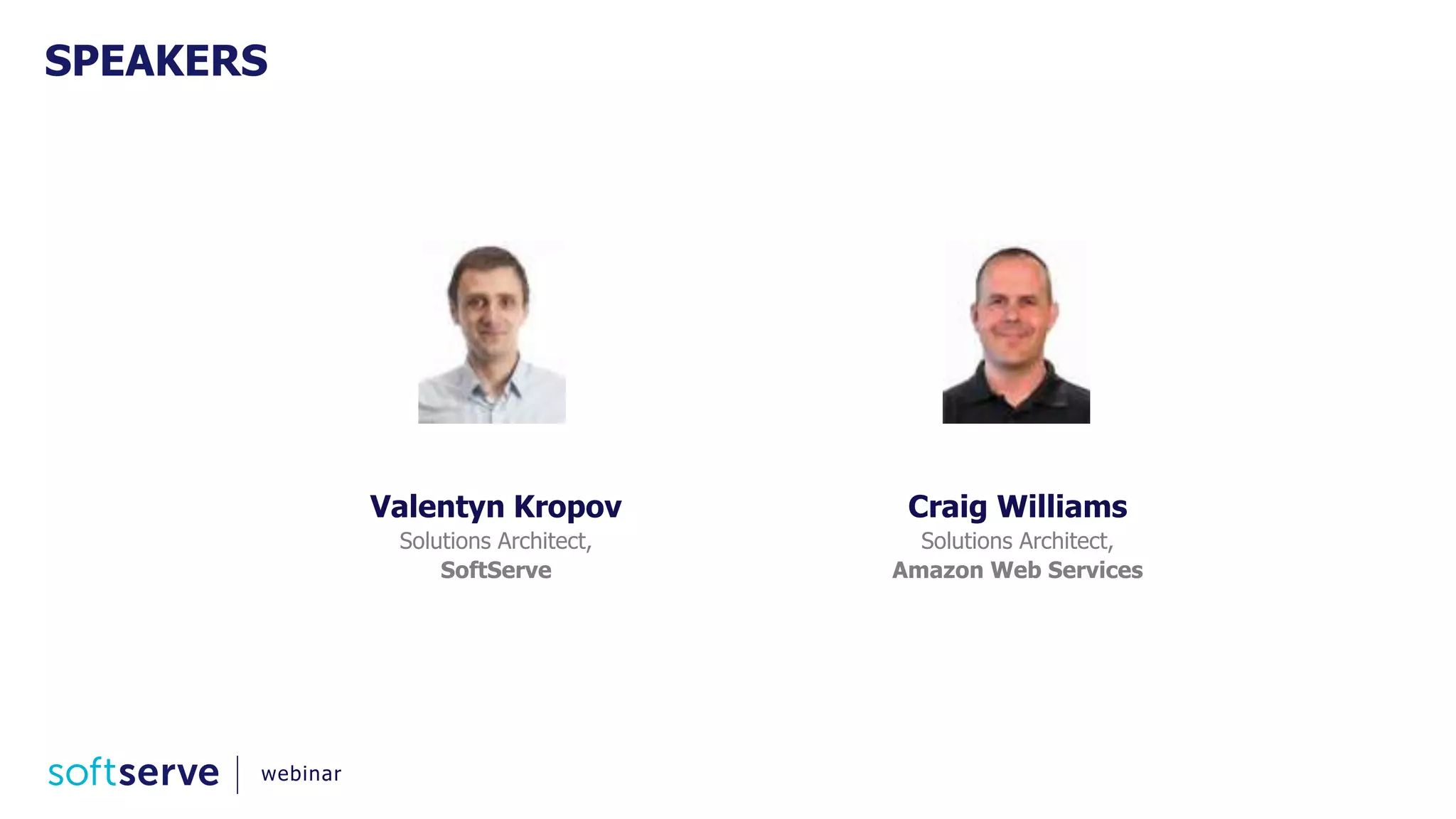 SPEAKERS
Valentyn Kropov
Solutions Architect,
SoftServe
Craig Williams
Solutions Architect,
Amazon Web Services
webinar
 