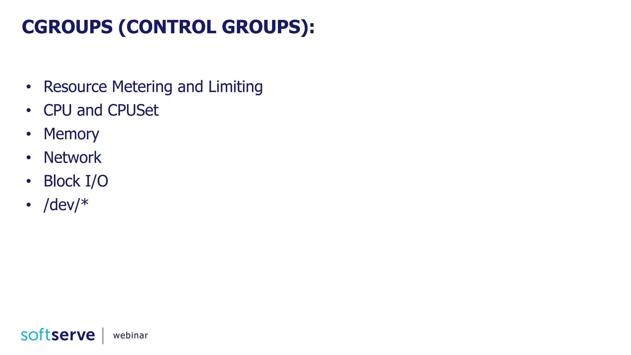• Resource Metering and Limiting
• CPU and CPUSet
• Memory
• Network
• Block I/O
• /dev/*
CGROUPS (CONTROL GROUPS):
webinar
 